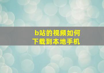 b站的视频如何下载到本地手机