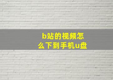 b站的视频怎么下到手机u盘