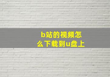 b站的视频怎么下载到u盘上