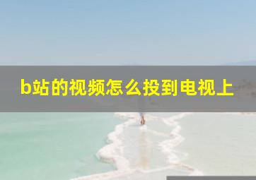 b站的视频怎么投到电视上