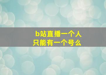 b站直播一个人只能有一个号么