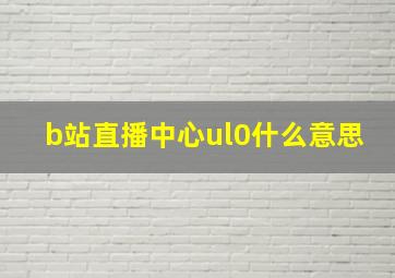 b站直播中心ul0什么意思