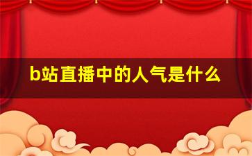 b站直播中的人气是什么