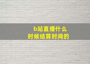 b站直播什么时候结算时间的