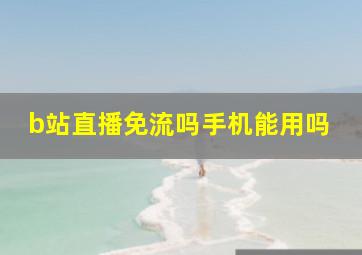 b站直播免流吗手机能用吗