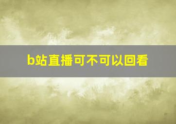 b站直播可不可以回看