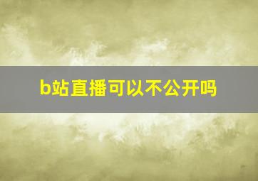 b站直播可以不公开吗