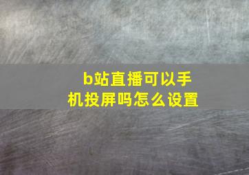 b站直播可以手机投屏吗怎么设置