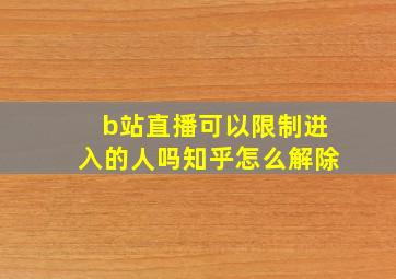 b站直播可以限制进入的人吗知乎怎么解除