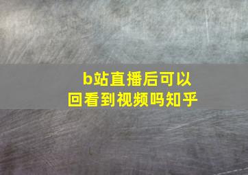 b站直播后可以回看到视频吗知乎