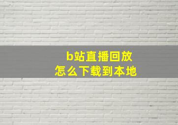 b站直播回放怎么下载到本地