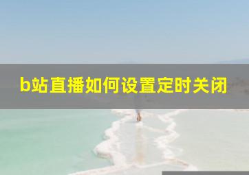 b站直播如何设置定时关闭