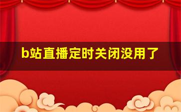 b站直播定时关闭没用了