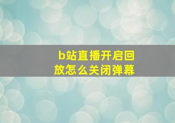 b站直播开启回放怎么关闭弹幕