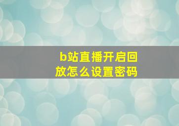 b站直播开启回放怎么设置密码