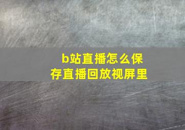 b站直播怎么保存直播回放视屏里