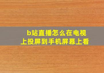 b站直播怎么在电视上投屏到手机屏幕上看