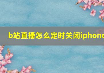 b站直播怎么定时关闭iphone