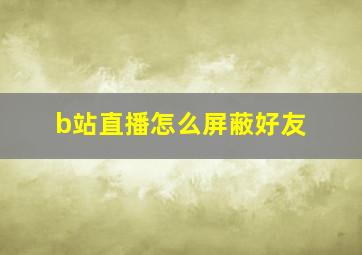 b站直播怎么屏蔽好友