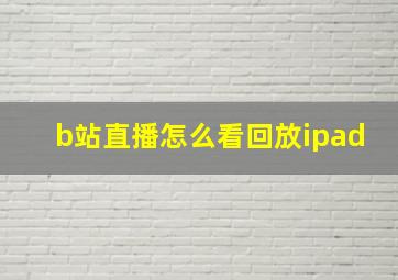 b站直播怎么看回放ipad