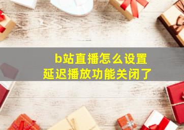 b站直播怎么设置延迟播放功能关闭了