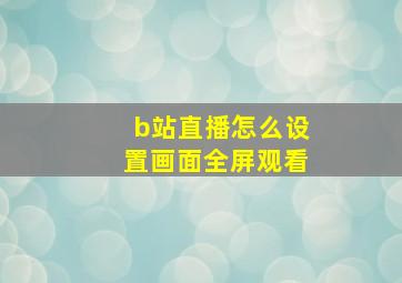 b站直播怎么设置画面全屏观看