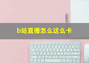 b站直播怎么这么卡