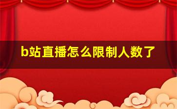 b站直播怎么限制人数了