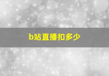 b站直播扣多少