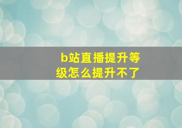 b站直播提升等级怎么提升不了