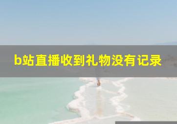 b站直播收到礼物没有记录