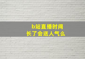 b站直播时间长了会送人气么