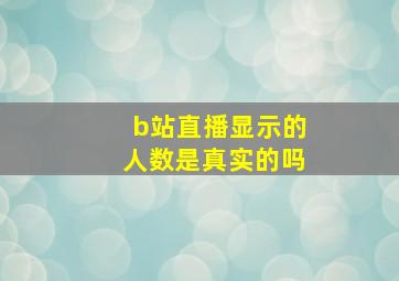 b站直播显示的人数是真实的吗