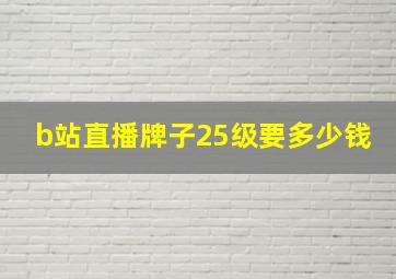 b站直播牌子25级要多少钱