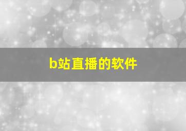 b站直播的软件