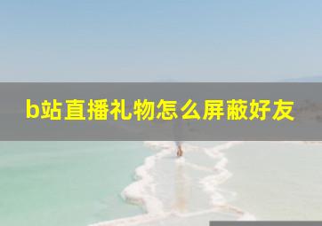 b站直播礼物怎么屏蔽好友