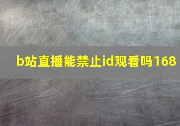 b站直播能禁止id观看吗168