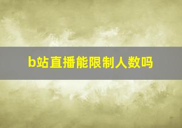 b站直播能限制人数吗