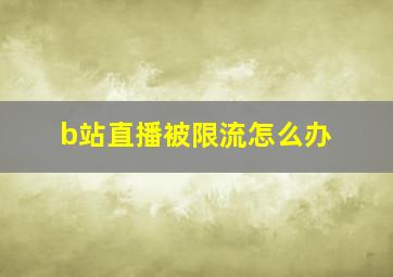 b站直播被限流怎么办