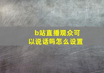 b站直播观众可以说话吗怎么设置