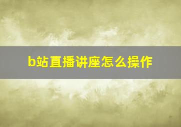 b站直播讲座怎么操作