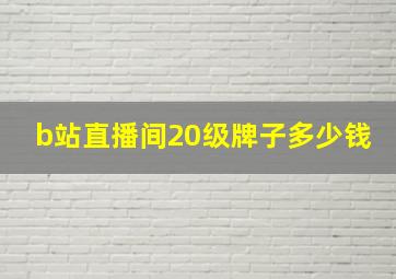 b站直播间20级牌子多少钱