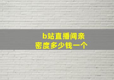 b站直播间亲密度多少钱一个