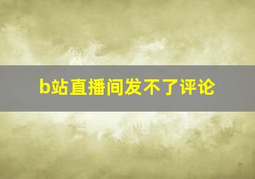 b站直播间发不了评论