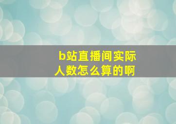 b站直播间实际人数怎么算的啊