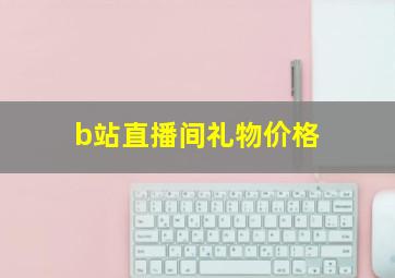 b站直播间礼物价格