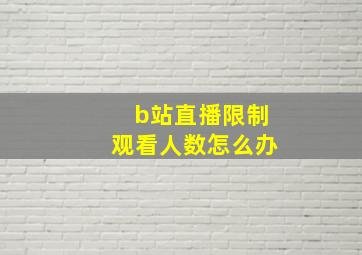 b站直播限制观看人数怎么办