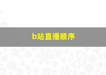 b站直播顺序