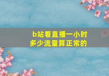 b站看直播一小时多少流量算正常的