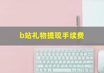 b站礼物提现手续费